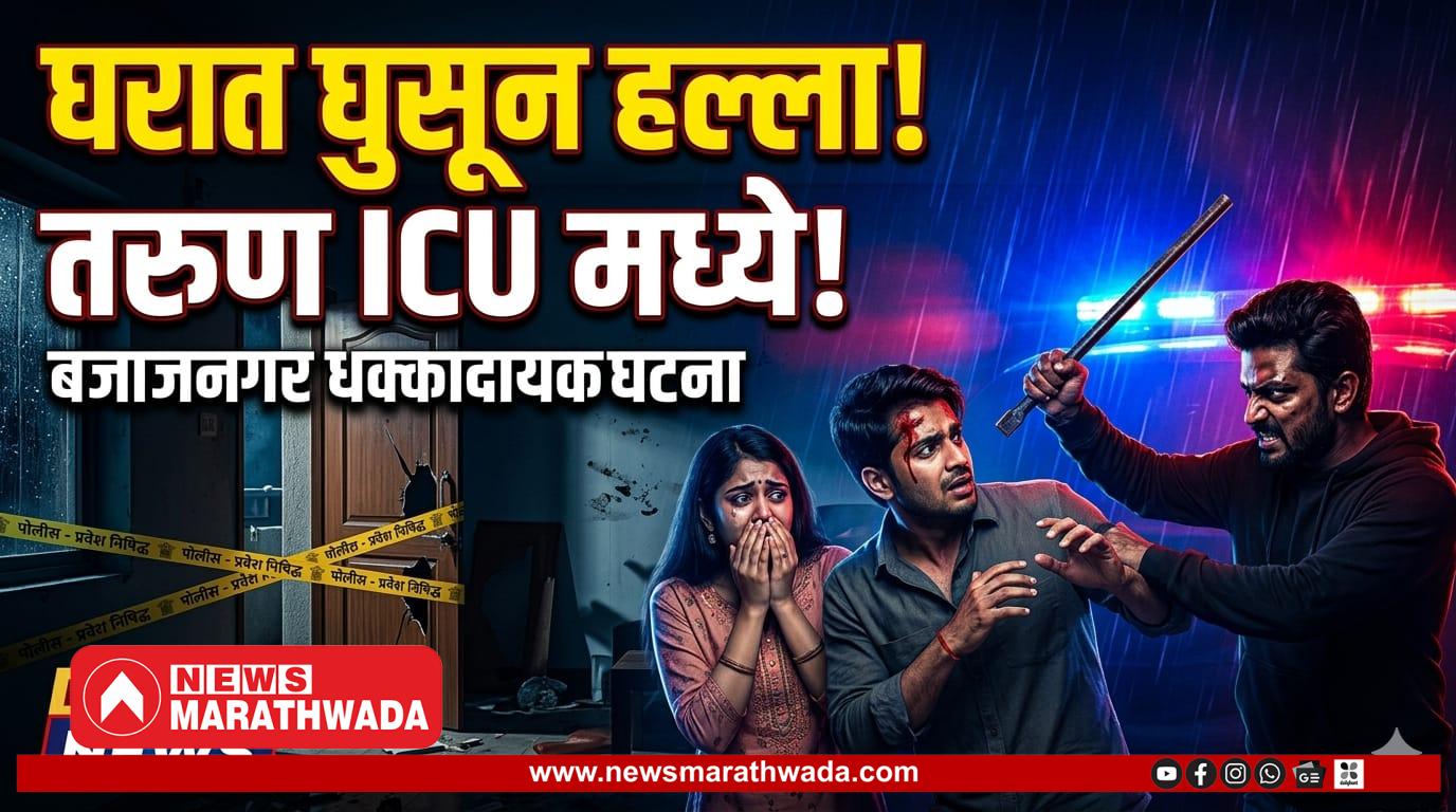 बजाजनगरमध्ये मध्यरात्री घरात घुसून मारहाण; तरुण जखमी, ICU मध्ये उपचार सुरू