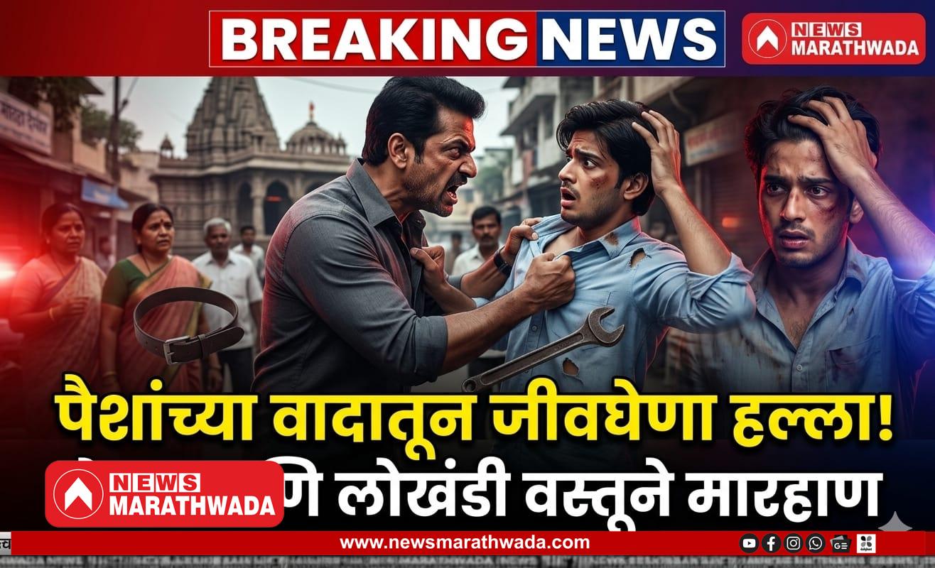 बजाजनगरात पैशांच्या वादातून तरुणावर जीवघेणा हल्ला; बेल्ट आणि लोखंडी वस्तूने मारहाण